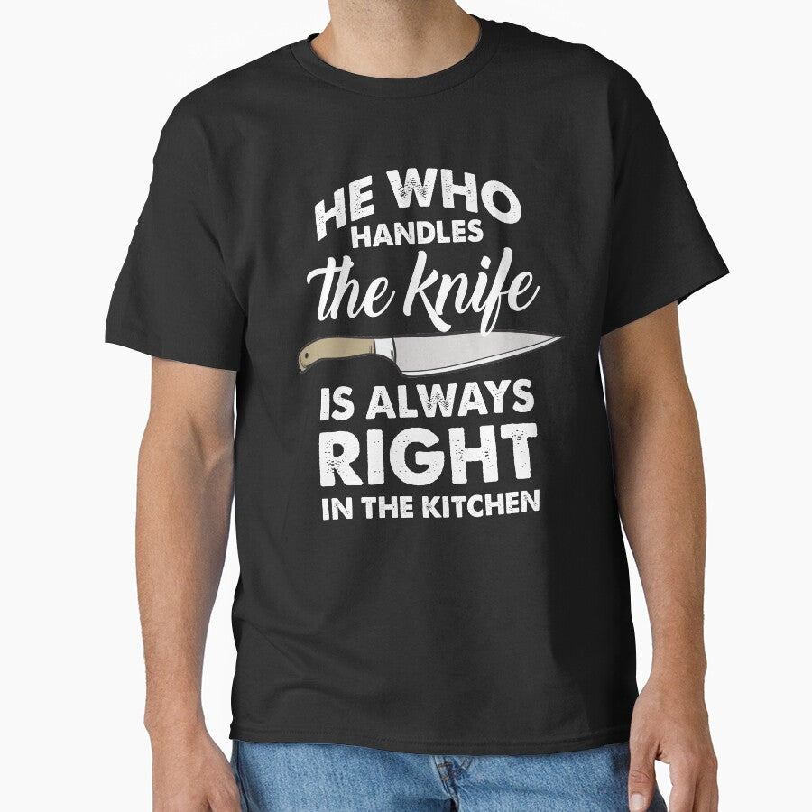 He Who Handles The Knife Is Always Right Classic T-Shirt